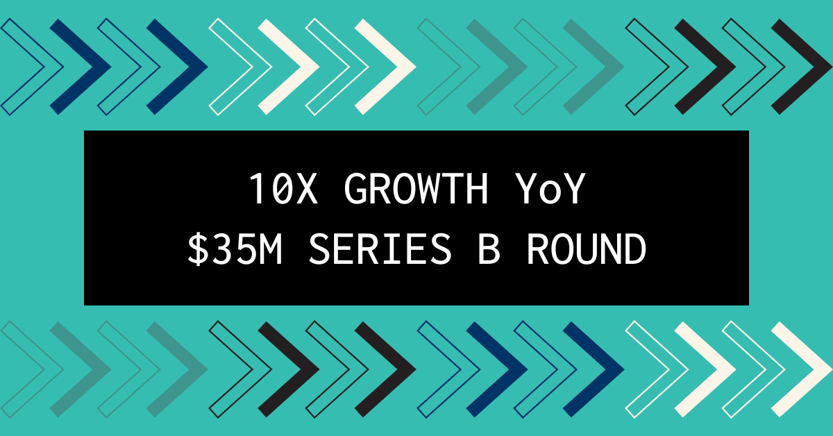 Overlay reads "10x growth YoY, $35 million series B round"